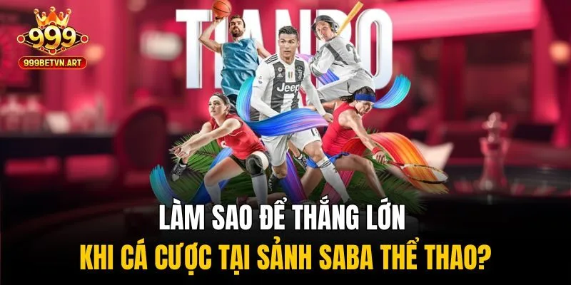 SABA Thể Thao 999bet - Sảnh Cược Đỉnh Cao Với Tỷ Lệ Hấp Dẫn 4 Làm sao để thắng lớn khi cá cược tại sảnh SABA thể thao?