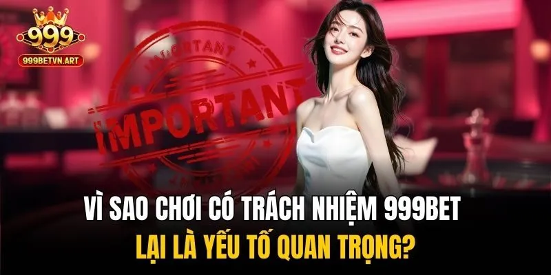 Chơi Có Trách Nhiệm 999bet - Bí Quyết Cá Cược An Toàn 1 Vì sao chơi có trách nhiệm 999bet lại là yếu tố quan trọng?